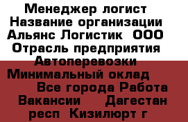 Менеджер-логист › Название организации ­ Альянс-Логистик, ООО › Отрасль предприятия ­ Автоперевозки › Минимальный оклад ­ 10 000 - Все города Работа » Вакансии   . Дагестан респ.,Кизилюрт г.